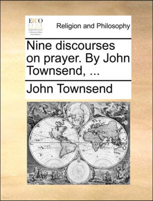 Nine Discourses on Prayer. by John Townsend, ...