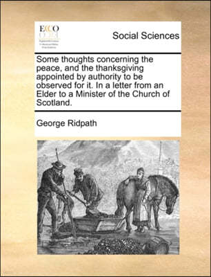 Some Thoughts Concerning the Peace, and the Thanksgiving Appointed by Authority to Be Observed for It. in a Letter from an Elder to a Minister of the Church of Scotland.