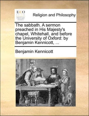 The Sabbath. a Sermon Preached in His Majesty's Chapel, Whitehall, and Before the University of Oxford: By Benjamin Kennicott, ...