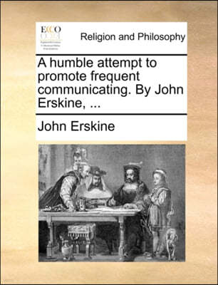 A Humble Attempt to Promote Frequent Communicating. by John Erskine, ...