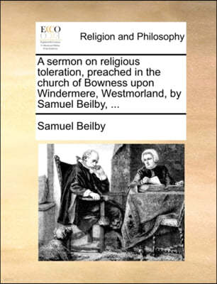 A Sermon on Religious Toleration, Preached in the Church of Bowness Upon Windermere, Westmorland, by Samuel Beilby, ...