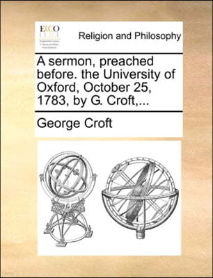 A Sermon, Preached Before. the University of Oxford, October 25, 1783, by G. Croft, ...