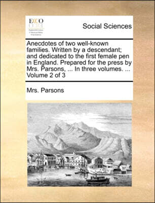 Anecdotes of Two Well-Known Families. Written by a Descendant; And Dedicated to the First Female Pen in England. Prepared for the Press by Mrs. Parsons, ... in Three Volumes. ... Volume 2 of 3