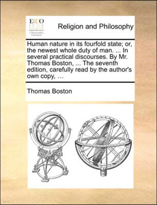 Human Nature in Its Fourfold State; Or, the Newest Whole Duty of Man. ... in Several Practical Discourses. by Mr. Thomas Boston, ... the Seventh Editi