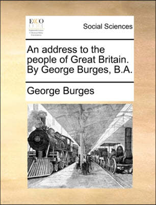 An Address to the People of Great Britain. by George Burges, B.A.