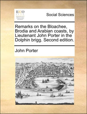 Remarks on the Bloachee, Brodia and Arabian coasts, by Lieutenant John Porter in the Dolphin brigg. Second edition.