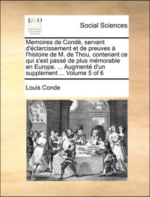 Memoires de Conde, servant d'eclarcissement et de preuves a l'histoire de M. de Thou, contenant ce qui s'est passe de plus memorable en Europe. ... Augmente d'un supplement ... Volume 5 of 6