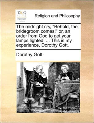 Gale Ecco, Print Editions The Midnight Cry, Behold, the Bridegroom Comes! Or, an Order from God to Get Your Lamps Lighted, ... This Is My Experience, Dorothy Gott.