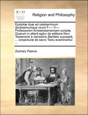 Epistolae Duae Ad Celeberrimum Doctissimumque Virum F---- V---- Professorem Amstelodamensem Scriptae. Quarum in Altera Agitur de Editione Novi Testamenti A Clarissimo Bentleio Suscepta, ... Conjectura