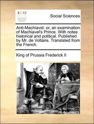 Anti-Machiavel: or, an examination of Machiavel's Prince. With notes historical and political. Published by Mr. de Voltaire. Translate