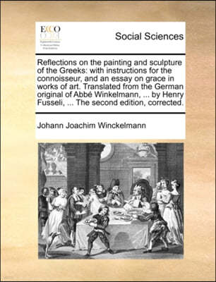 Reflections on the Painting and Sculpture of the Greeks: With Instructions for the Connoisseur, and an Essay on Grace in Works of Art. Translated from