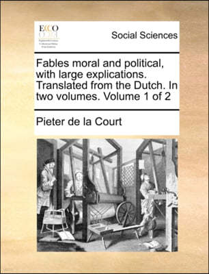 Fables Moral and Political, with Large Explications. Translated from the Dutch. in Two Volumes. Volume 1 of 2