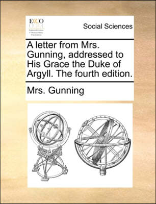 A Letter from Mrs. Gunning, Addressed to His Grace the Duke of Argyll. the Fourth Edition.