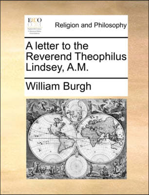 A Letter to the Reverend Theophilus Lindsey, A.M.