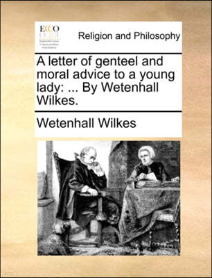 A Letter of Genteel and Moral Advice to a Young Lady: ... by Wetenhall Wilkes.