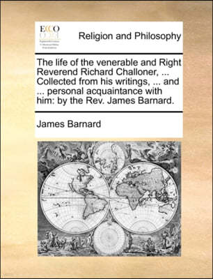 The Life of the Venerable and Right Reverend Richard Challoner, ... Collected from His Writings, ... and ... Personal Acquaintance with Him