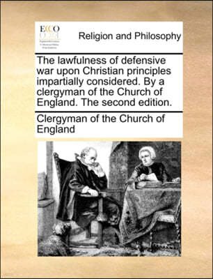 The Lawfulness of Defensive War Upon Christian Principles Impartially Considered. by a Clergyman of the Church of England. the Second Edition.