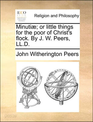 Minuti]; Or Little Things for the Poor of Christ's Flock. by J. W. Peers, LL.D.