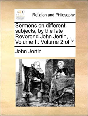 Sermons on Different Subjects, by the Late Reverend John Jortin, ... Volume II. Volume 2 of 7