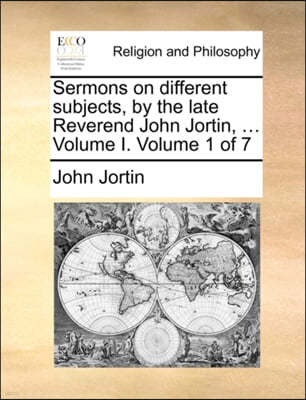 Sermons on Different Subjects, by the Late Reverend John Jortin, ... Volume I. Volume 1 of 7