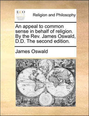 An Appeal to Common Sense in Behalf of Religion. by the REV. James Oswald, D.D. the Second Edition.