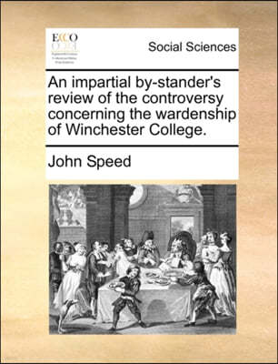 An Impartial By-Stander's Review of the Controversy Concerning the Wardenship of Winchester College.