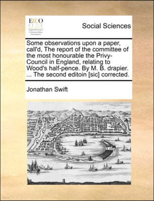 Some Observations Upon a Paper, Call'd, the Report of the Committee of the Most Honourable the Privy-Council in England, Relating to Wood's Half-Pence