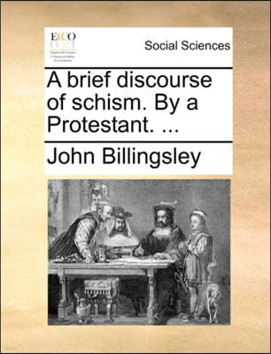 A Brief Discourse of Schism. by a Protestant. ...