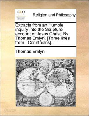Extracts from an Humble Inquiry Into the Scripture Account of Jesus Christ. by Thomas Emlyn. [Three Lines from I Corinthians].