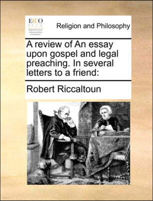 A Review of an Essay Upon Gospel and Legal Preaching. in Several Letters to a Friend