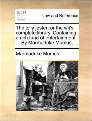 The jolly jester; or the wit's complete library. Containing a rich fund of entertainment ... By Marmaduke Momus, ...