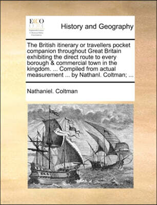 The British Itinerary or Travellers Pocket Companion Throughout Great Britain Exhibiting the Direct Route to Every Borough & Commercial Town in the Kingdom. ... Compiled from Actual Measurement ... by