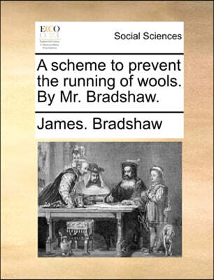 Gale Ecco, Print Editions A Scheme to Prevent the Running of Wools. by Mr. Bradshaw.