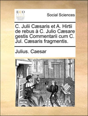 C. Julii C]saris Et A. Hirtii de Rebus C. Julio C]sare Gestis Commentarii Cum C. Jul. C]saris Fragmentis.