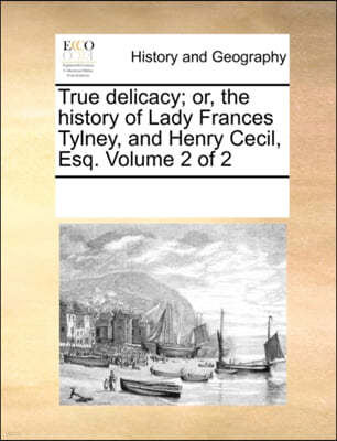 True Delicacy; Or, the History of Lady Frances Tylney, and Henry Cecil, Esq. Volume 2 of 2