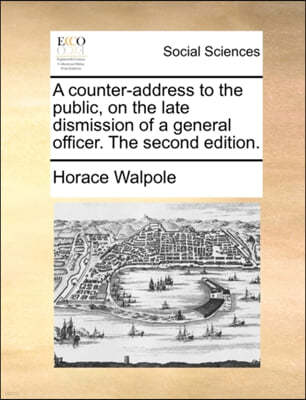 A Counter-Address to the Public, on the Late Dismission of a General Officer. the Second Edition.