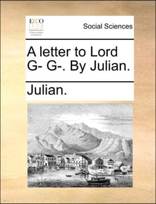 A Letter to Lord G- G-. by Julian.