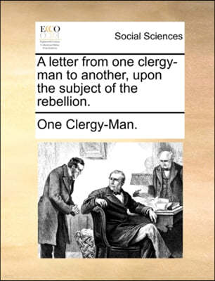 A Letter from One Clergy-Man to Another, Upon the Subject of the Rebellion.