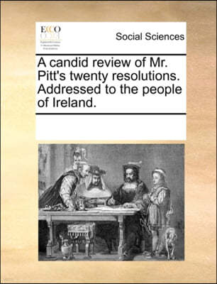 A Candid Review of Mr. Pitt's Twenty Resolutions. Addressed to the People of Ireland.