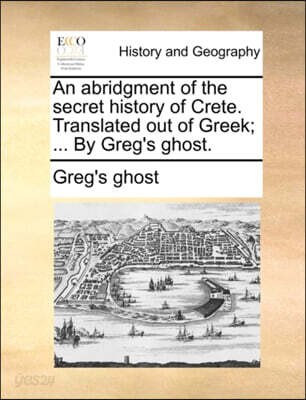 An Abridgment of the Secret History of Crete. Translated Out of Greek; ... by Greg's Ghost.