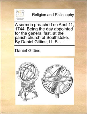 A Sermon Preached on April 11, 1744. Being the Day Appointed for the General Fast, at the Parish Church of Southstoke. by Daniel Gittins, LL.B. ...