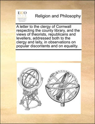 A Letter to the Clergy of Cornwall Respecting the County Library, and the Views of Theorists, Republicans and Levellers, Addressed Both to the Clergy and Laity, in Observations on Popular Discontents 