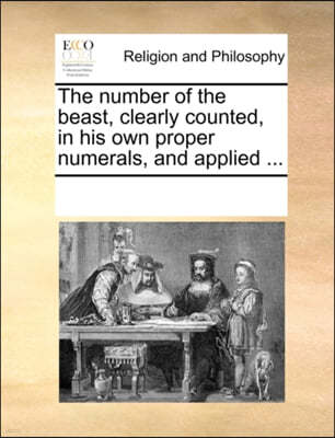 The Number of the Beast, Clearly Counted, in His Own Proper Numerals, and Applied ...