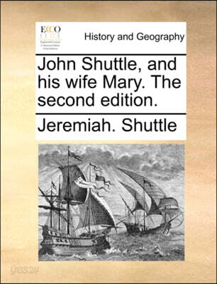 John Shuttle, and His Wife Mary. the Second Edition.