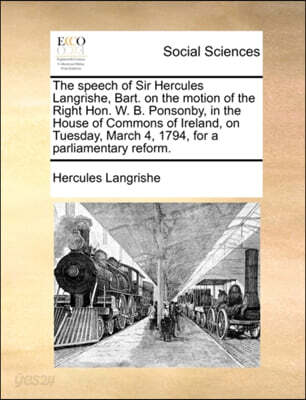 The Speech of Sir Hercules Langrishe, Bart. on the Motion of the Right Hon. W. B. Ponsonby, in the House of Commons of Ireland, on Tuesday, March 4, 1794, for a Parliamentary Reform.