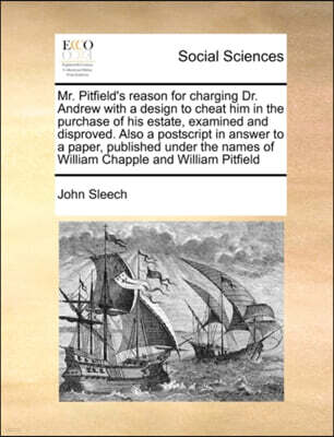 Gale Ecco, Print Editions Mr. Pitfield's reason for charging Dr. Andrew with a design to cheat him in the purchase of his estate, examined and disproved. Also a postscript in answer to a paper, published under the names of Wil