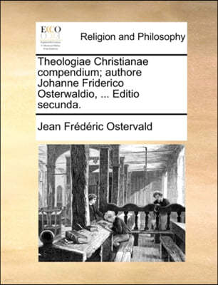 Theologiae Christianae compendium; authore Johanne Friderico Osterwaldio, ... Editio secunda.