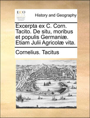 Gale Ecco, Print Editions Excerpta Ex C. Corn. Tacito. de Situ, Moribus Et Populis Germani]. Etiam Julii Agricol] Vita.