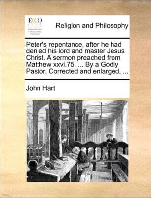 Gale Ecco, Print Editions Peter's Repentance, After He Had Denied His Lord and Master Jesus Christ. a Sermon Preached from Matthew XXVI.75. ... by a Godly Pastor. Corrected and