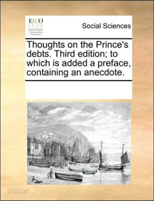 Thoughts on the Prince's debts. Third edition; to which is added a preface, containing an anecdote.